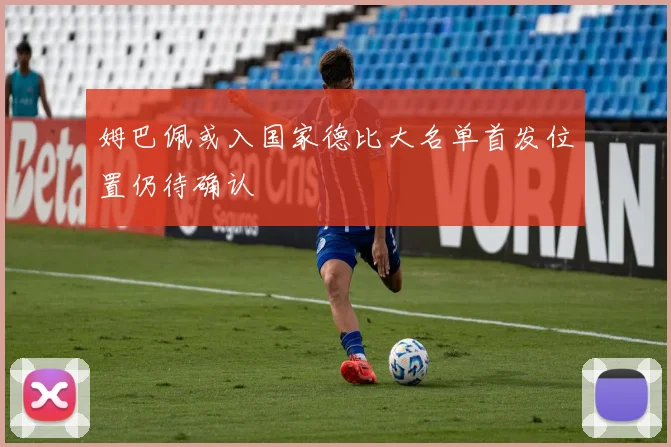 姆巴佩或入国家德比大名单首发位置仍待确认
