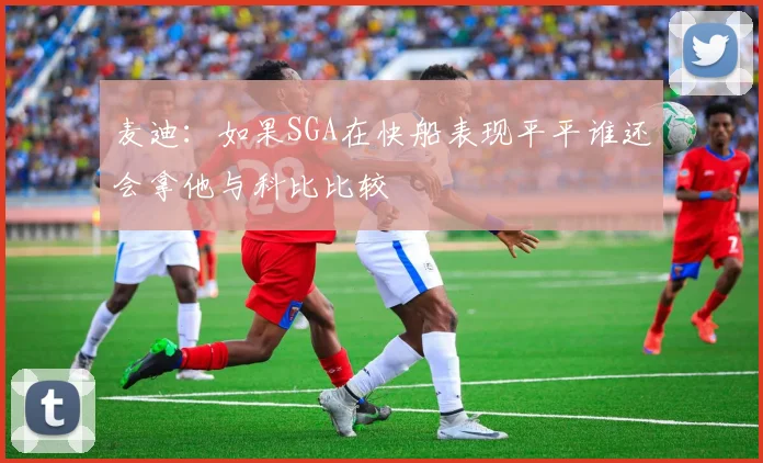 麦迪：如果SGA在快船表现平平谁还会拿他与科比比较