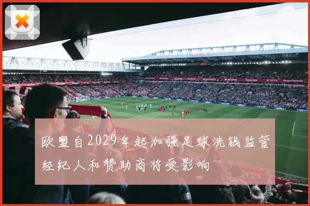 欧盟自2029年起加强足球洗钱监管经纪人和赞助商将受影响